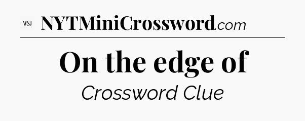 On the edge of - WSJ Crossword
