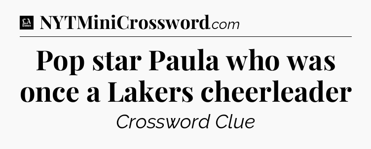 Pop star Paula who was once a Lakers cheerleader - LA Times Crossword