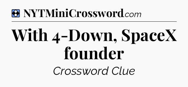 Solution: With 4-Down, SpaceX founder - NYT Mini Crossword