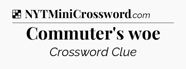 Solution: Commuter's woe - NYT Crossword