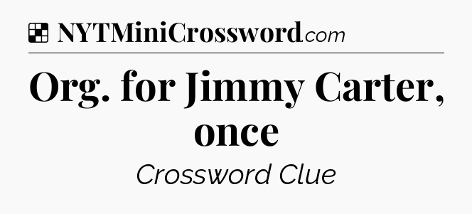 Solution: Org. for Jimmy Carter, once - NYT Crossword