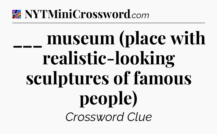 ___ museum (place with realistic-looking sculptures of famous people) Crossword Clue