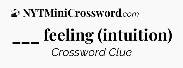 ___ feeling (intuition) - Daily Themed Classic Crossword