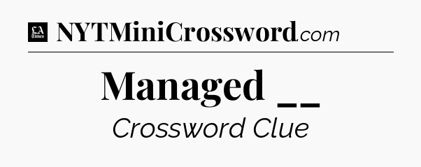 Managed __ - LA Times Crossword