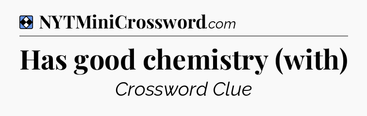 Solution: Has good chemistry (with) - NYT Mini Crossword