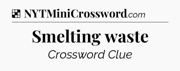 Solution: Smelting waste - NYT Crossword