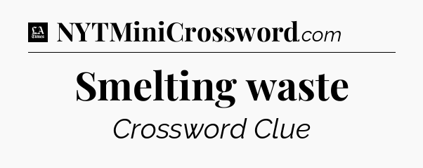 Smelting waste - LA Times Crossword