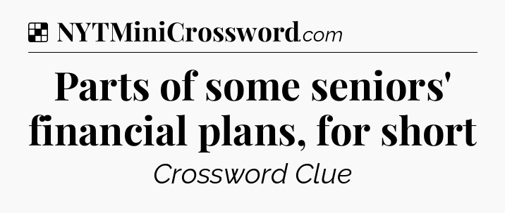 Solution: Parts of some seniors' financial plans, for short - NYT Crossword