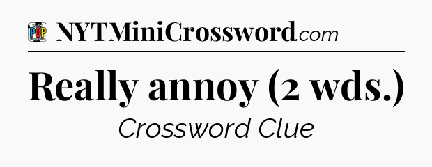 Really annoy (2 wds.) Crossword Clue
