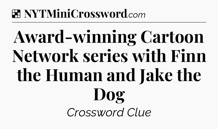 Solution: Award-winning Cartoon Network series with Finn the Human and Jake the Dog - NYT Crossword