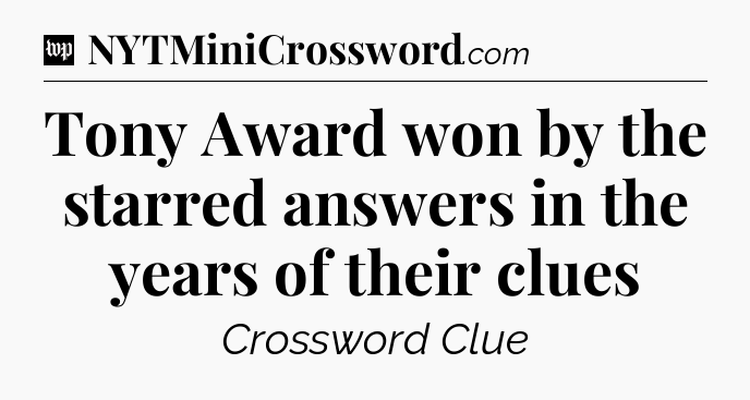 Tony Award won by the starred answers in the years of their clues Crossword Clue
