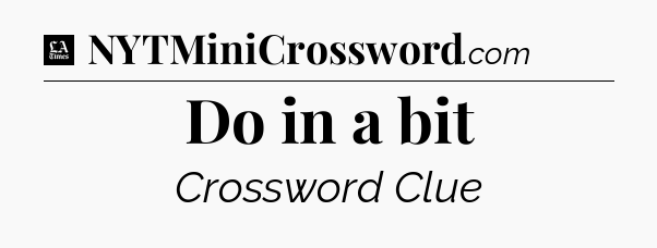 Do in a bit - LA Times Crossword