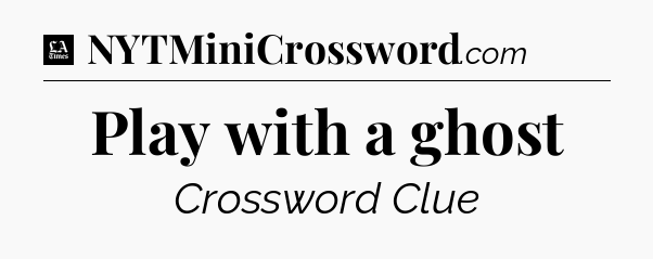 Play with a ghost - LA Times Crossword