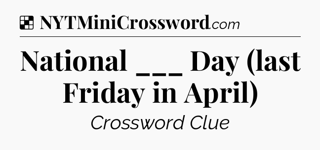 Solution: National ___ Day (last Friday in April) - NYT Crossword