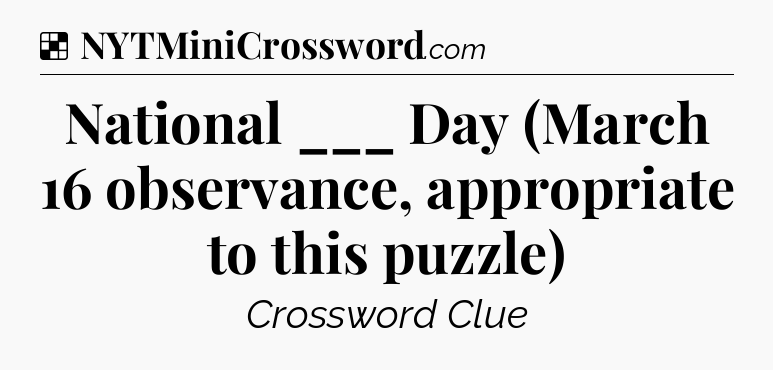 Solution: National ___ Day (March 16 observance, appropriate to this puzzle) - NYT Crossword