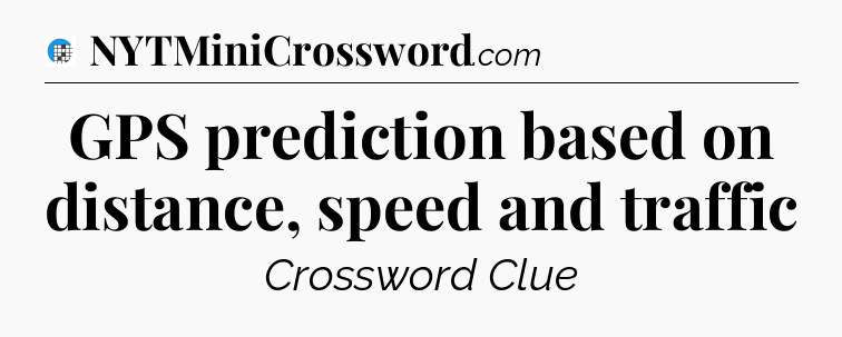 GPS prediction based on distance, speed and traffic Crossword Clue