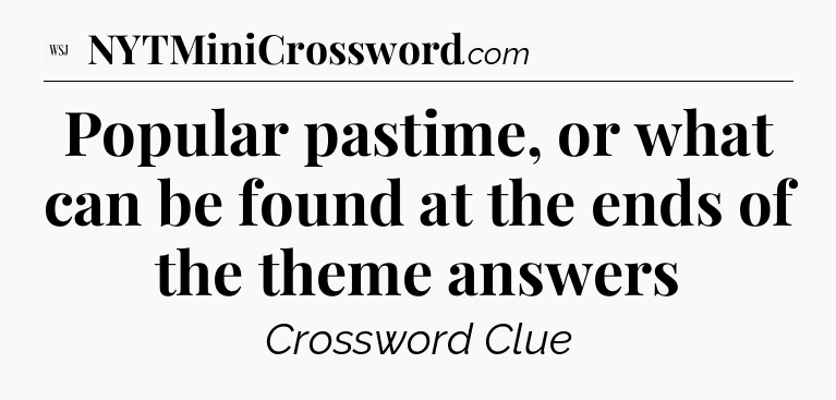 Popular pastime, or what can be found at the ends of the theme answers - WSJ Crossword