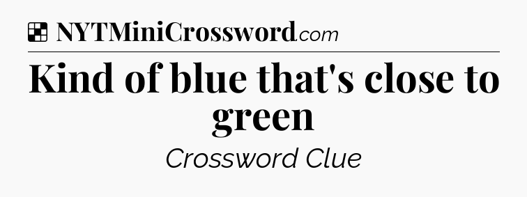 Solution: Kind of blue that's close to green - NYT Crossword