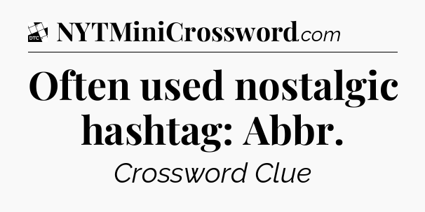 Often used nostalgic hashtag: Abbr - Daily Themed Classic Crossword