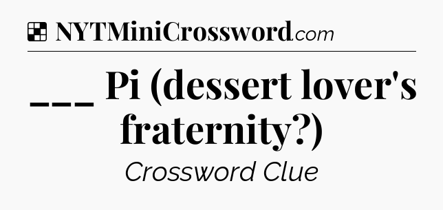 Solution: ___ Pi (dessert lover's fraternity?) - NYT Crossword