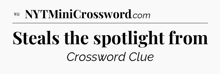 Steals the spotlight from - WSJ Crossword