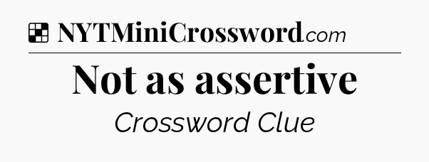 Solution: Not as assertive - NYT Crossword