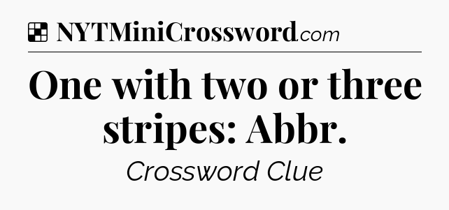 Solution: One with two or three stripes: Abbr - NYT Crossword