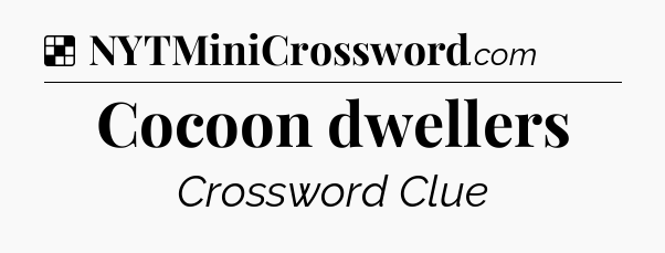 Solution: Cocoon dwellers - NYT Crossword
