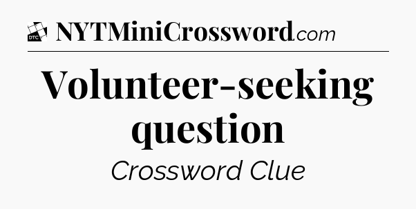 Volunteer-seeking question - Daily Themed Classic Crossword
