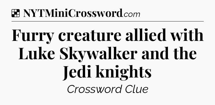 Solution: Furry creature allied with Luke Skywalker and the Jedi knights - NYT Crossword