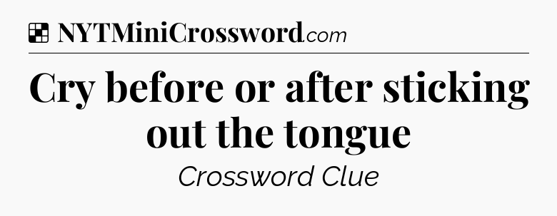 Solution: Cry before or after sticking out the tongue - NYT Crossword
