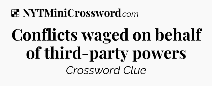 Solution: Conflicts waged on behalf of third-party powers - NYT Crossword