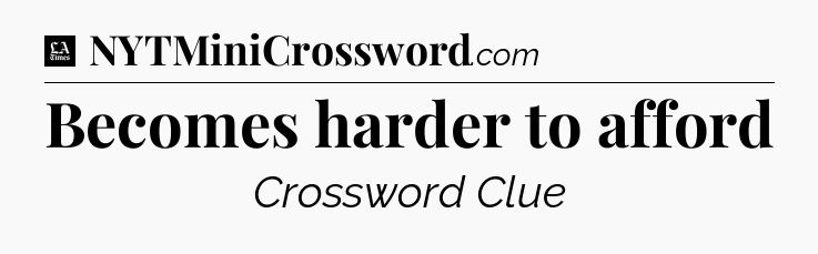 Becomes harder to afford - LA Times Crossword