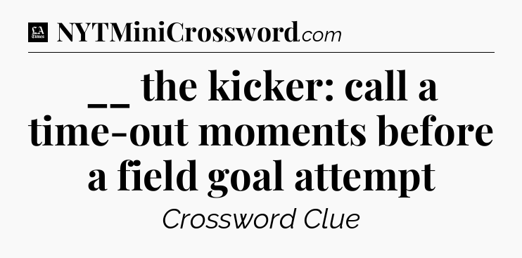 __ the kicker: call a time-out moments before a field goal attempt - LA Times Crossword