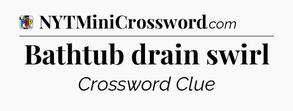 Bathtub drain swirl Crossword Clue