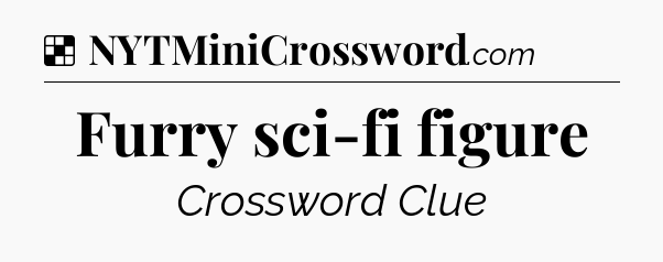 Solution: Furry sci-fi figure - NYT Crossword