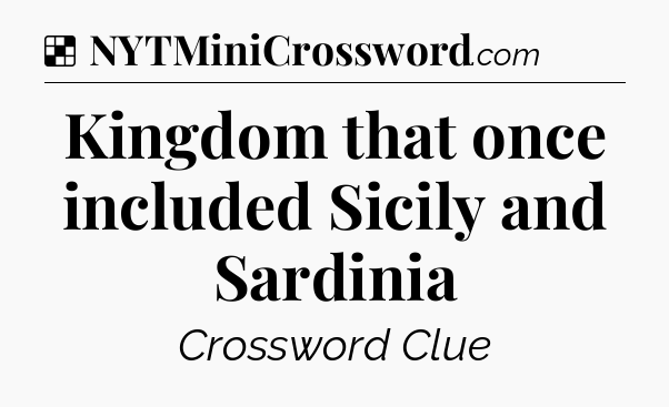 Solution: Kingdom that once included Sicily and Sardinia - NYT Crossword