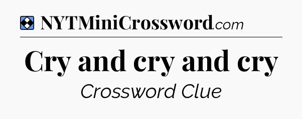Solution: Cry and cry and cry - NYT Mini Crossword