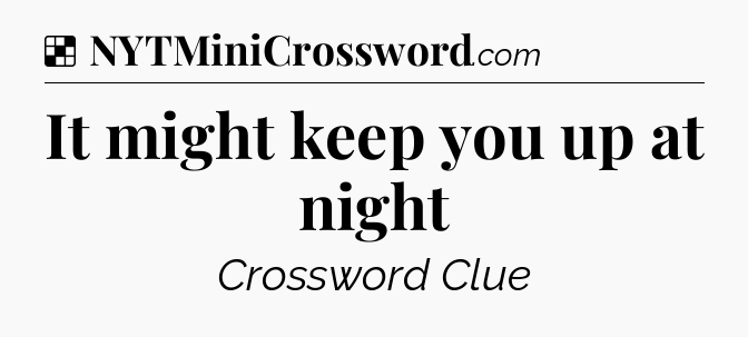 Solution: It might keep you up at night - NYT Crossword