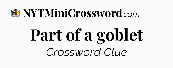 Part of a goblet Crossword Clue