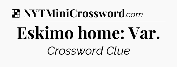 Solution: Eskimo home: Var - NYT Crossword