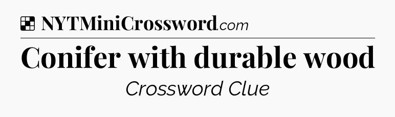 Solution: Conifer with durable wood - NYT Crossword