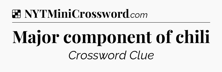 Solution: Major component of chili - NYT Crossword