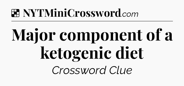 Solution: Major component of a ketogenic diet - NYT Crossword