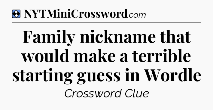 Solution: Family nickname that would make a terrible starting guess in Wordle - NYT Mini Crossword