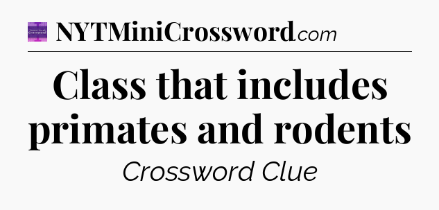 Class that includes primates and rodents - Thomas Joseph Crossword