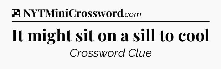 Solution: It might sit on a sill to cool - NYT Crossword