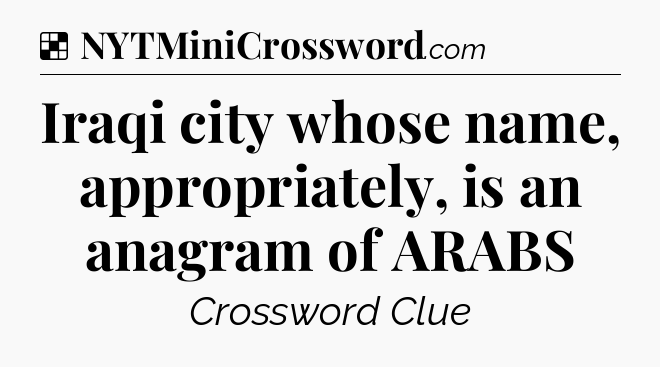 Solution: Iraqi city whose name, appropriately, is an anagram of ARABS - NYT Crossword