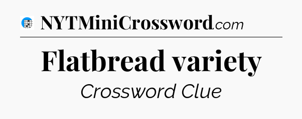 Flatbread variety Crossword Clue