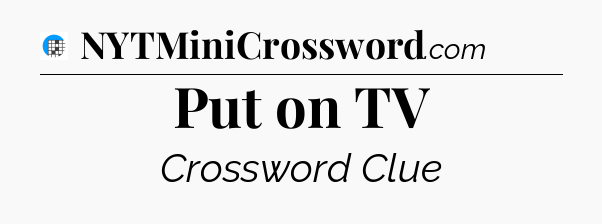 Put on TV Crossword Clue